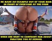 Your mom went to confront him about bullying you, but she ended up getting fucked in front of everyone at the park...
